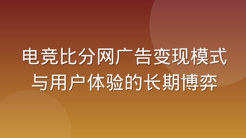 电竞比分网广告变现模式与用户体验的长期博弈